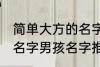 简单大方的名字男孩名字 简单大方的名字男孩名字推荐