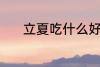 立夏吃什么好 立夏吃什么食物