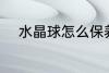 水晶球怎么保养 水晶球如何保养