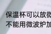 保温杯可以放微波炉加热吗 保温杯能不能用微波炉加热