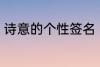 诗意的个性签名 富有诗意的个性签名