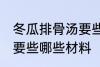 冬瓜排骨汤要些什么材料 冬瓜排骨汤要些哪些材料