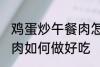 鸡蛋炒午餐肉怎么做好吃 鸡蛋炒午餐肉如何做好吃