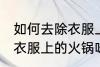 如何去除衣服上的火锅味道 怎么去除衣服上的火锅味道