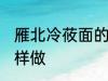 雁北冷莜面的家常做法 雁北冷莜面怎样做