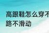 高跟鞋怎么穿不会滑 穿高跟鞋如何走路不滑动