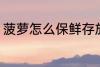 菠萝怎么保鲜存放 菠萝如何保鲜存放