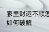 家里财运不顺怎么破解 家里财运不顺如何破解