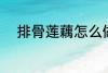 排骨莲藕怎么做 排骨莲藕的做法