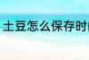 土豆怎么保存时间长 土豆的保存方法