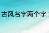 古风名字两个字 好听的二字古风名字