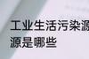 工业生活污染源是什么 工业生活污染源是哪些