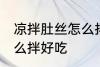 凉拌肚丝怎么拌好吃 凉拌肚丝应该怎么拌好吃