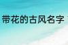 带花的古风名字 带花的古风名字推荐