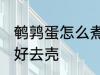 鹌鹑蛋怎么煮才好去壳 如何煮鹌鹑蛋好去壳