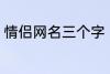 情侣网名三个字 比较好听的情侣网名