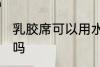 乳胶席可以用水洗吗 乳胶席能用水洗吗