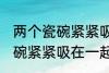 两个瓷碗紧紧吸在一起怎么办 两个瓷碗紧紧吸在一起的解决方法