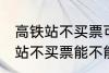高铁站不买票可以进候车厅等吗 高铁站不买票能不能进候车厅