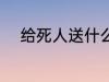 给死人送什么花 给死人送哪些花