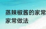 蒸辣椒酱的家常做法 教你蒸辣椒酱的家常做法