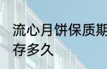 流心月饼保质期多久 流心月饼可以保存多久