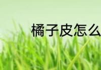 橘子皮怎么晒 如何晒橘子皮