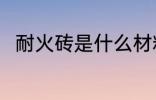 耐火砖是什么材料做的 耐火砖介绍