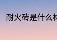 耐火砖是什么材料做的 耐火砖介绍