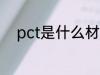 pct是什么材质 关于pct材质介绍