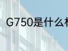 G750是什么材质 G750是哪种材质