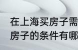 在上海买房子需要什么条件 在上海买房子的条件有哪些