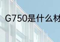 G750是什么材质 G750是哪种材质