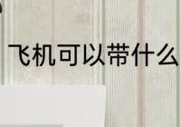飞机可以带什么 飞机可以带哪些物品