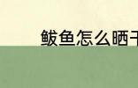 鲅鱼怎么晒干 鲅鱼如何晒干