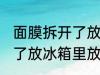 面膜拆开了放冰箱里放几天 面膜拆开了放冰箱里放多久