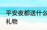 平安夜都送什么礼物 平安夜都送哪些礼物