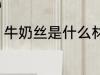 牛奶丝是什么材质 牛奶丝是什么材料