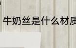 牛奶丝是什么材质 牛奶丝是什么材料