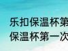 乐扣保温杯第一次使用清洗方法 乐扣保温杯第一次使用怎么清洗的呢