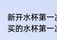 新开水杯第一次怎么清洗才能使用 新买的水杯第一次怎么处理