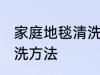 家庭地毯清洗的方法如下 地毯正确清洗方法