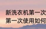 新洗衣机第一次使用要清洗 新洗衣机第一次使用如何清洁呢