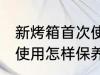 新烤箱首次使用如何保养 新烤箱首次使用怎样保养