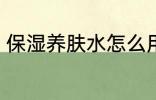 保湿养肤水怎么用 保湿养肤水如何用