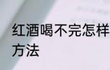 红酒喝不完怎样保存 红酒喝不完保存方法