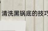 清洗黑锅底的技巧 清洗黑锅底的方法