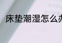 床垫潮湿怎么办 床垫潮湿解决方法