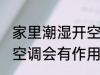 家里潮湿开空调有效果吗 家里潮湿开空调会有作用吗