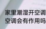 家里潮湿开空调有效果吗 家里潮湿开空调会有作用吗